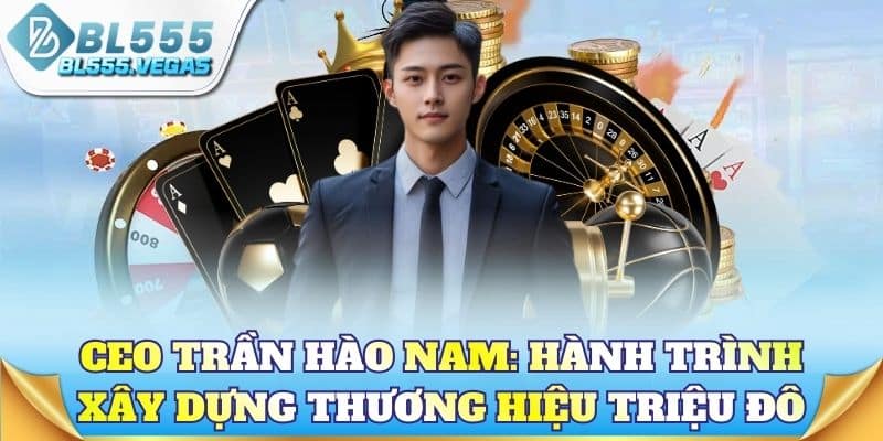CEO Trần Hào Nam: Hành trình xây dựng thương hiệu triệu đô