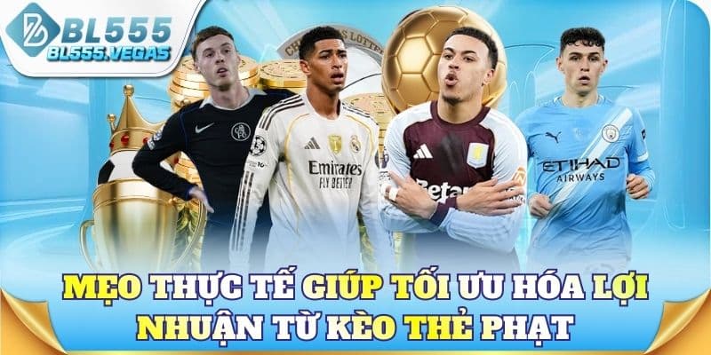 Mẹo thực tế giúp tối ưu hóa lợi nhuận từ kèo thẻ phạt